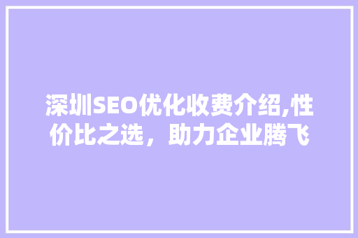深圳SEO优化收费介绍,性价比之选，助力企业腾飞