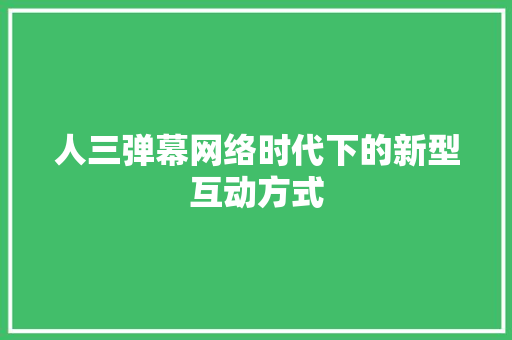 人三弹幕网络时代下的新型互动方式