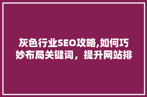 灰色行业SEO攻略,如何巧妙布局关键词，提升网站排名