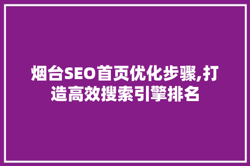 烟台SEO首页优化步骤,打造高效搜索引擎排名