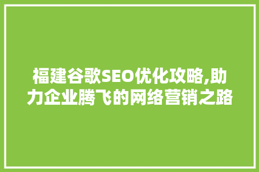 福建谷歌SEO优化攻略,助力企业腾飞的网络营销之路