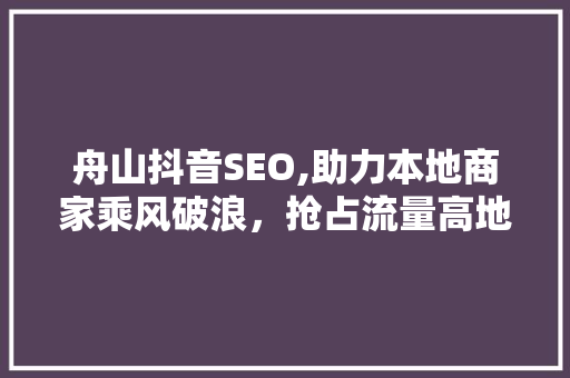 舟山抖音SEO,助力本地商家乘风破浪，抢占流量高地