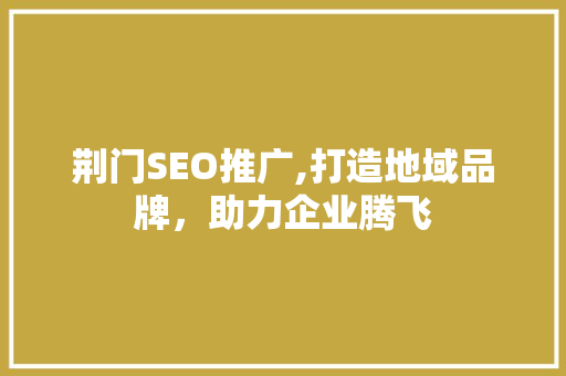 荆门SEO推广,打造地域品牌，助力企业腾飞