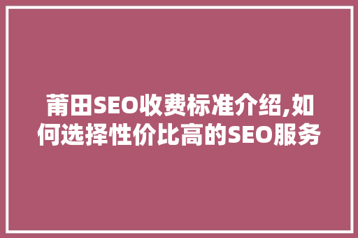 莆田SEO收费标准介绍,如何选择性价比高的SEO服务