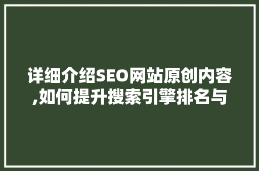 详细介绍SEO网站原创内容,如何提升搜索引擎排名与用户体验