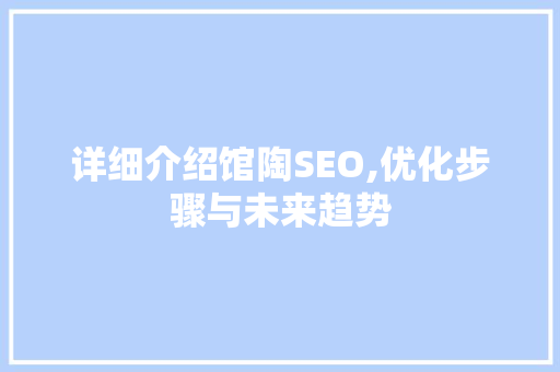 详细介绍馆陶SEO,优化步骤与未来趋势  第1张