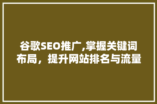 谷歌SEO推广,掌握关键词布局，提升网站排名与流量