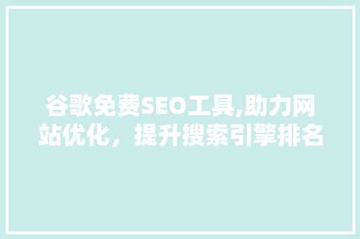 谷歌免费SEO工具,助力网站优化，提升搜索引擎排名