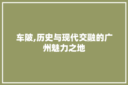 车陂,历史与现代交融的广州魅力之地