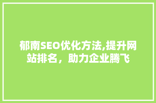 郁南SEO优化方法,提升网站排名，助力企业腾飞  第1张