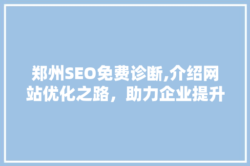 郑州SEO免费诊断,介绍网站优化之路，助力企业提升网络竞争力