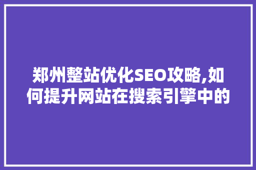郑州整站优化SEO攻略,如何提升网站在搜索引擎中的排名