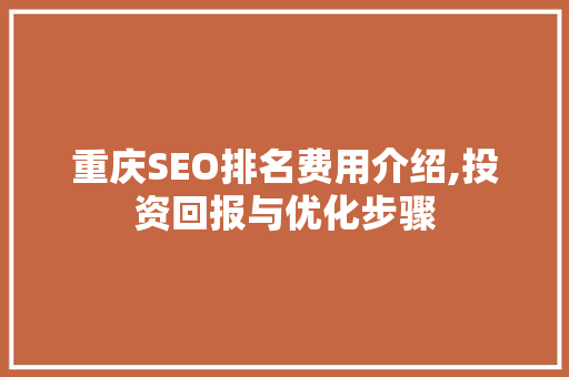 重庆SEO排名费用介绍,投资回报与优化步骤