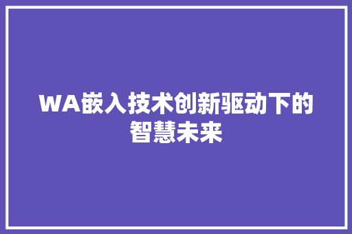 WA嵌入技术创新驱动下的智慧未来