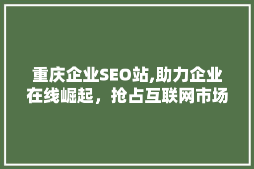 重庆企业SEO站,助力企业在线崛起，抢占互联网市场先机  第1张