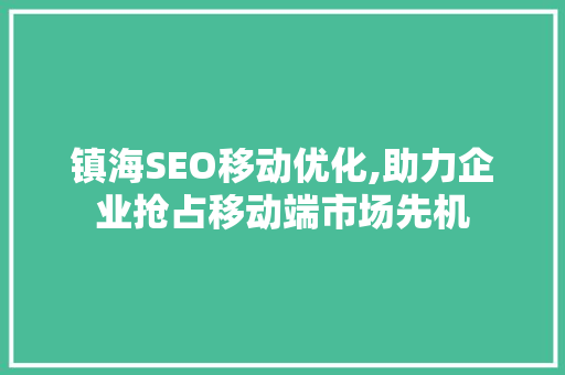 镇海SEO移动优化,助力企业抢占移动端市场先机