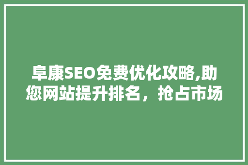 阜康SEO免费优化攻略,助您网站提升排名，抢占市场先机  第1张