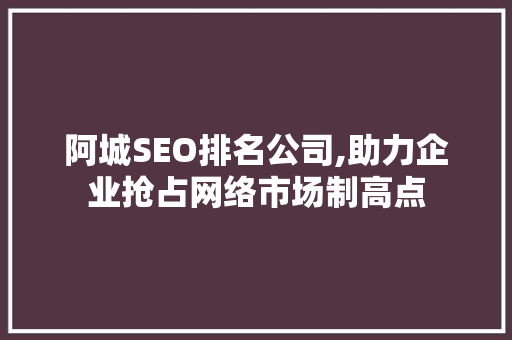 阿城SEO排名公司,助力企业抢占网络市场制高点  第1张