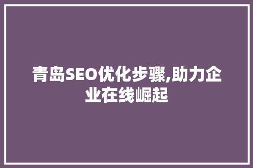 青岛SEO优化步骤,助力企业在线崛起