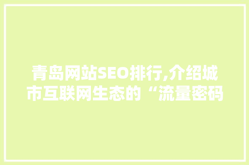 青岛网站SEO排行,介绍城市互联网生态的“流量密码”