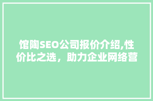 馆陶SEO公司报价介绍,性价比之选，助力企业网络营销  第1张