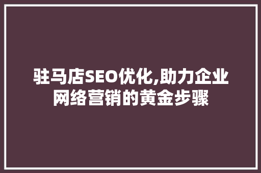 驻马店SEO优化,助力企业网络营销的黄金步骤