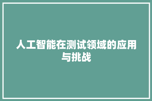 人工智能在测试领域的应用与挑战