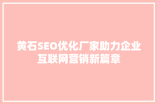黄石SEO优化厂家助力企业互联网营销新篇章
