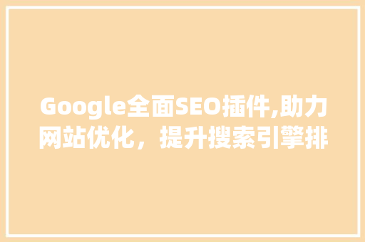 Google全面SEO插件,助力网站优化，提升搜索引擎排名