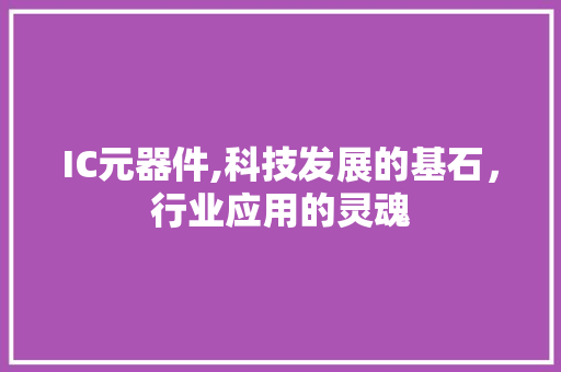 IC元器件,科技发展的基石，行业应用的灵魂