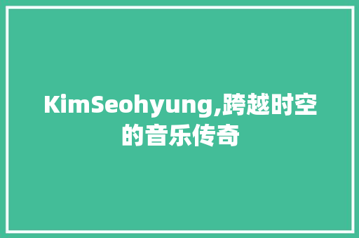 KimSeohyung,跨越时空的音乐传奇
