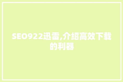 SEO922迅雷,介绍高效下载的利器