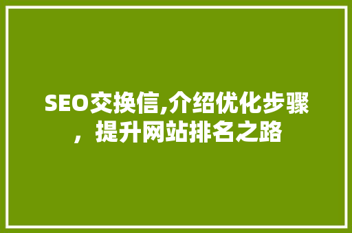 SEO交换信,介绍优化步骤，提升网站排名之路