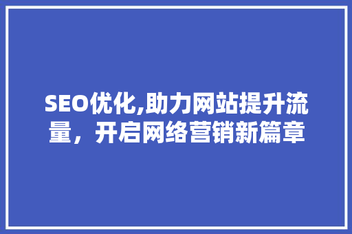 SEO优化,助力网站提升流量，开启网络营销新篇章