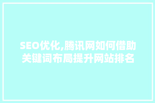 SEO优化,腾讯网如何借助关键词布局提升网站排名