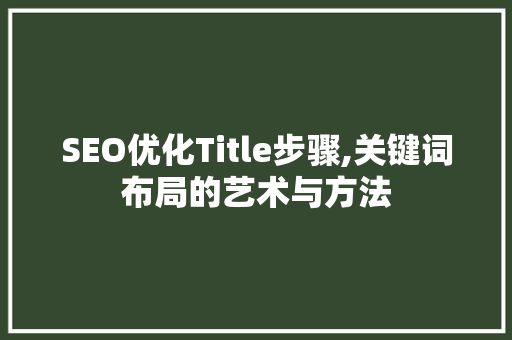SEO优化Title步骤,关键词布局的艺术与方法