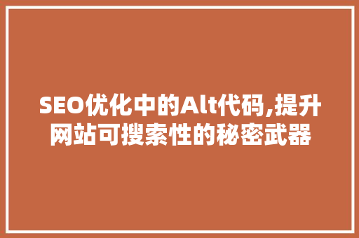 SEO优化中的Alt代码,提升网站可搜索性的秘密武器