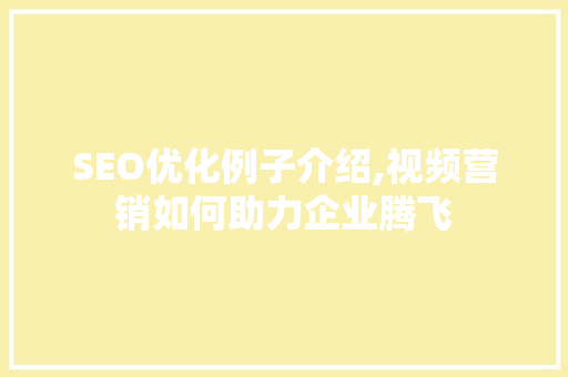 SEO优化例子介绍,视频营销如何助力企业腾飞