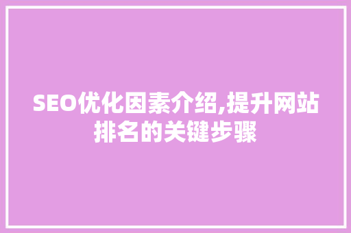 SEO优化因素介绍,提升网站排名的关键步骤