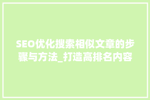 SEO优化搜索相似文章的步骤与方法_打造高排名内容的方法