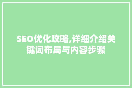 SEO优化攻略,详细介绍关键词布局与内容步骤