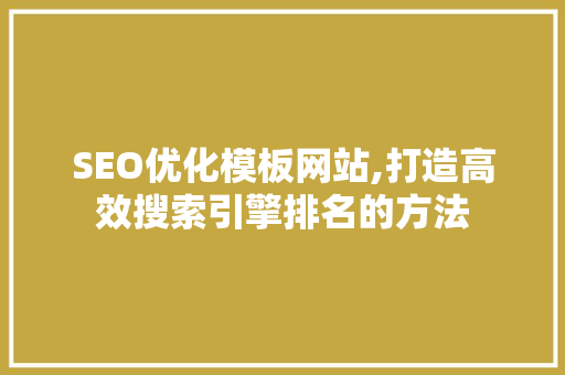 SEO优化模板网站,打造高效搜索引擎排名的方法