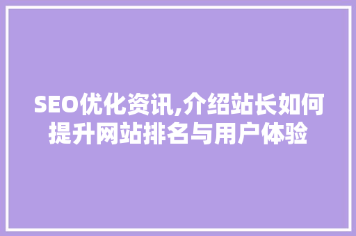 SEO优化资讯,介绍站长如何提升网站排名与用户体验