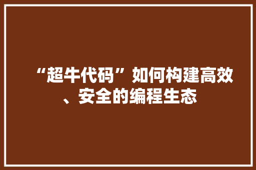 “超牛代码”如何构建高效、安全的编程生态