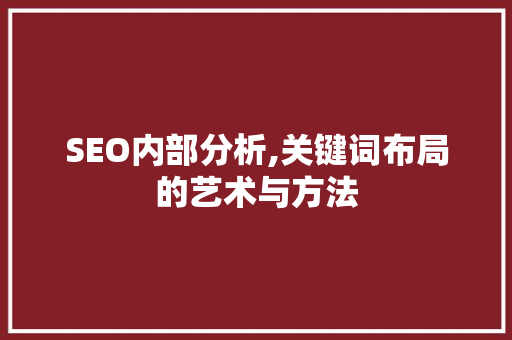 SEO内部分析,关键词布局的艺术与方法