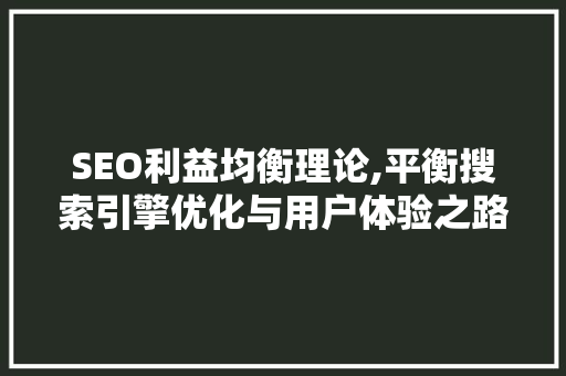 SEO利益均衡理论,平衡搜索引擎优化与用户体验之路