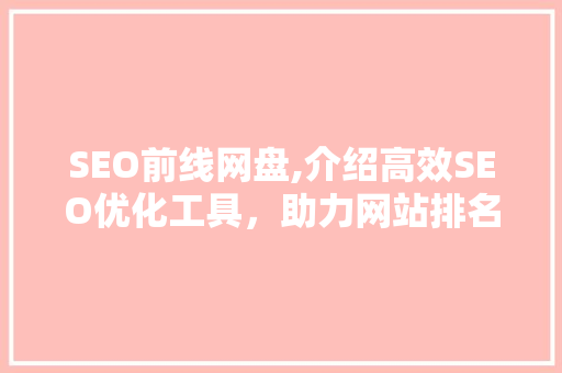 SEO前线网盘,介绍高效SEO优化工具，助力网站排名提升