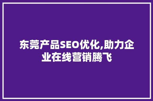 东莞产品SEO优化,助力企业在线营销腾飞