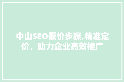 中山SEO报价步骤,精准定价，助力企业高效推广
