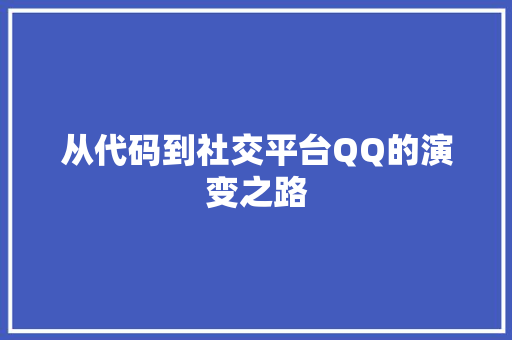 从代码到社交平台QQ的演变之路